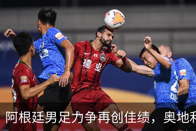 阿根廷男足力争再创佳绩，奥地利男足硬仗能力存疑？